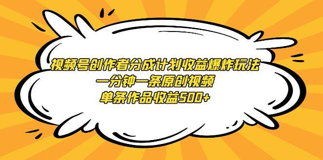 视频号创作者分成计划收益爆炸玩法，一分钟一条原创视频，单条作品收益500+-知创网