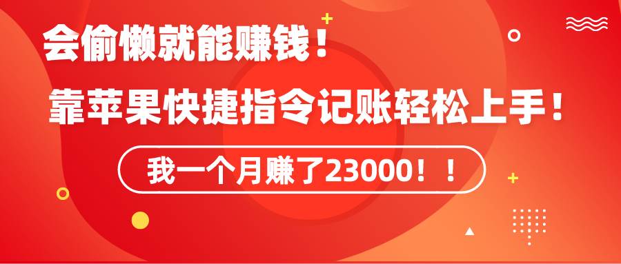《会偷懒就能赚钱！靠苹果快捷指令自动记账轻松上手，一个月变现23000！》-知创网