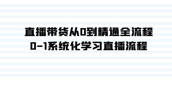 直播带货从0到精通全流程，0-1系统化学习直播流程（35节课）-知创网
