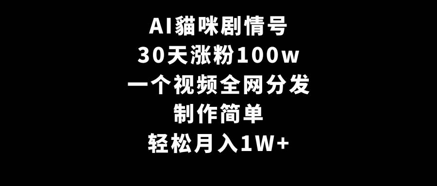 AI貓咪剧情号，30天涨粉100w，制作简单，一个视频全网分发，轻松月入1W+-知创网