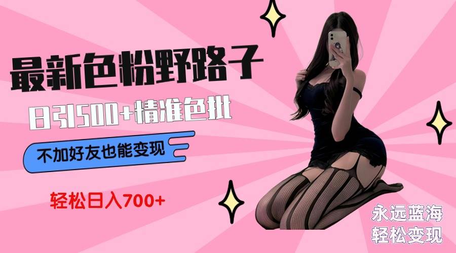 最新色粉变现野路子，日引500+老色批 可不加好友直接变现 小白轻松日入700+-知创网