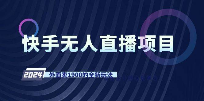快手无人直播项目，外面卖1900的全新玩法-知创网