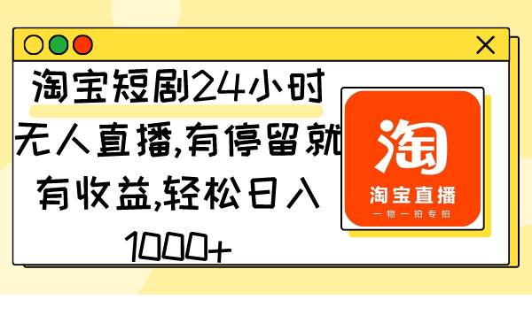 淘宝短剧24小时无人直播，有停留就有收益,轻松日入1000+-知创网