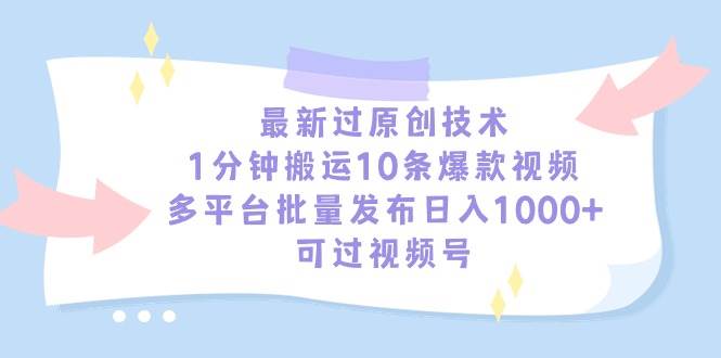 最新过原创技术，1分钟搬运10条爆款视频，多平台批量发布日入1000+，可…-知创网