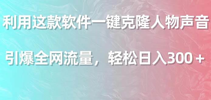 利用这款软件一键克隆人物声音，引爆全网流量，轻松日入300＋-知创网