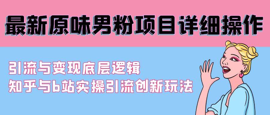 最新原味男粉项目详细操作 引流与变现底层逻辑+知乎与b站实操引流创新玩法-知创网