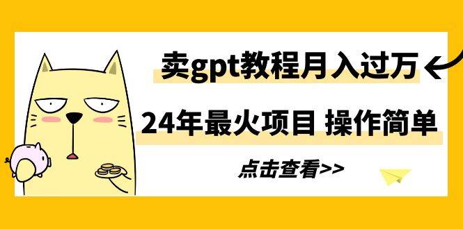 24年最火项目，卖gpt教程月入过万，操作简单-知创网