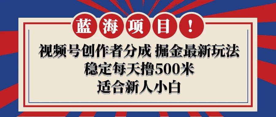 【蓝海项目】视频号创作者分成 掘金最新玩法 稳定每天撸500米 适合新人小白-知创网