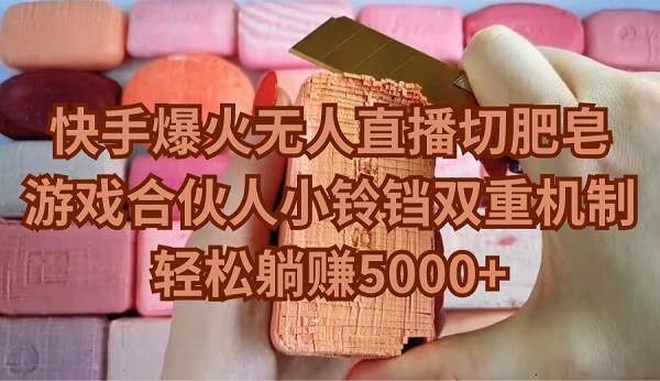 快手爆火无人直播切肥皂，游戏合伙人小铃铛双重机制，轻松躺赚5000+-知创网