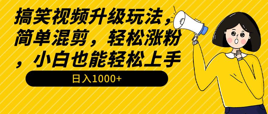 搞笑视频升级玩法，简单混剪，轻松涨粉，小白也能上手，日入1000+教程+素材-知创网