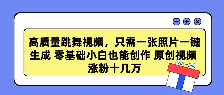 高质量跳舞视频，只需一张照片一键生成 零基础小白也能创作 原创视频 涨…-知创网