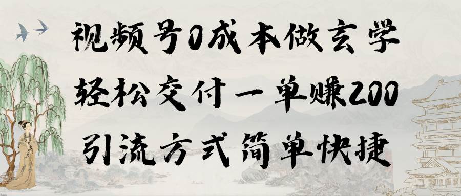 视频号0成本做玄学轻松交付一单赚200引流方式简单快捷（教程+软件）-知创网