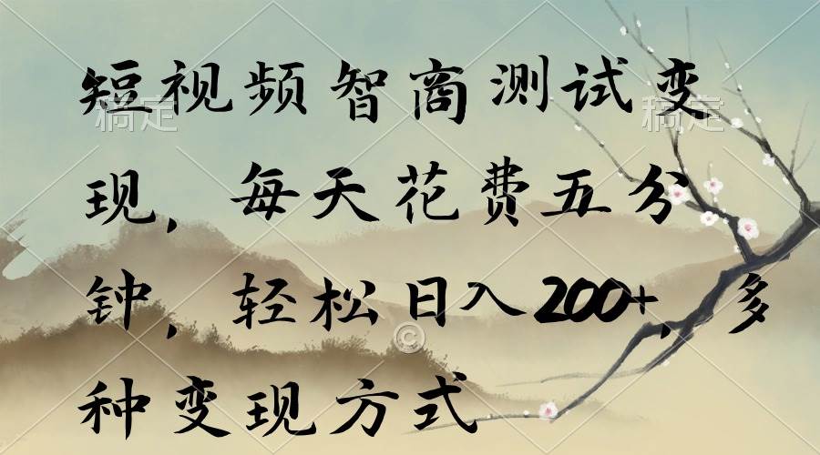 短视频智商测试变现，每天花费五分钟，轻松日入200+，多种变现方式-知创网