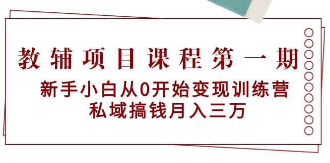 教辅项目课程第一期：新手小白从0开始变现训练营  私域搞钱月入三万-知创网