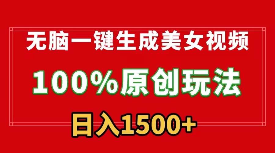 无脑一键生成美女视频，100%过原创，多种变现方式，有流量就有收益，日…-知创网
