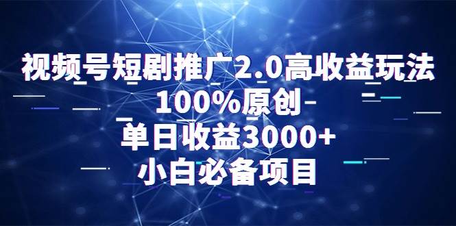 视频号短剧推广2.0高收益玩法，100%原创，单日收益3000+，小白必备项目-知创网