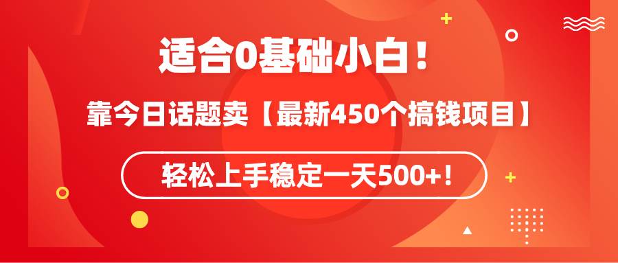 适合0基础小白！靠今日话题卖【最新450个搞钱方法】轻松上手稳定一天500+！-知创网