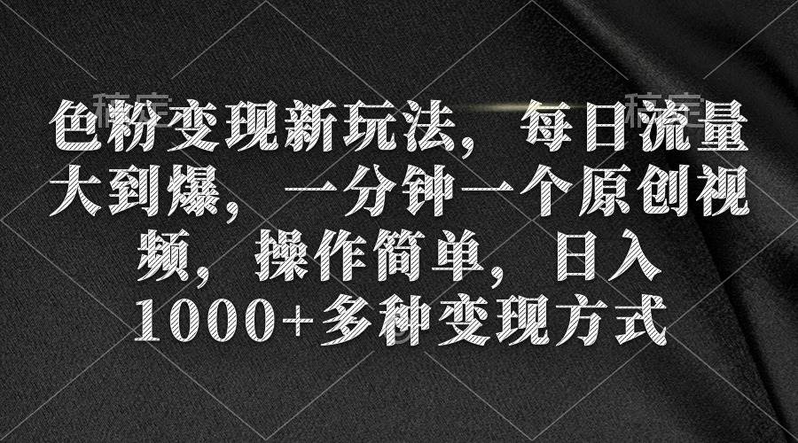 色粉变现新玩法，每日流量大到爆，一分钟一个原创视频，操作简单，日入1000+-知创网