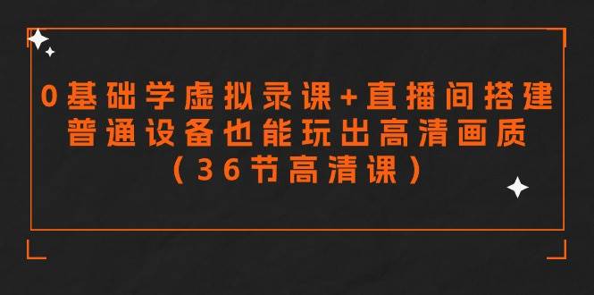 零基础学虚拟录课+直播间搭建，普通设备也能玩出高清画质（36节高清课）-知创网