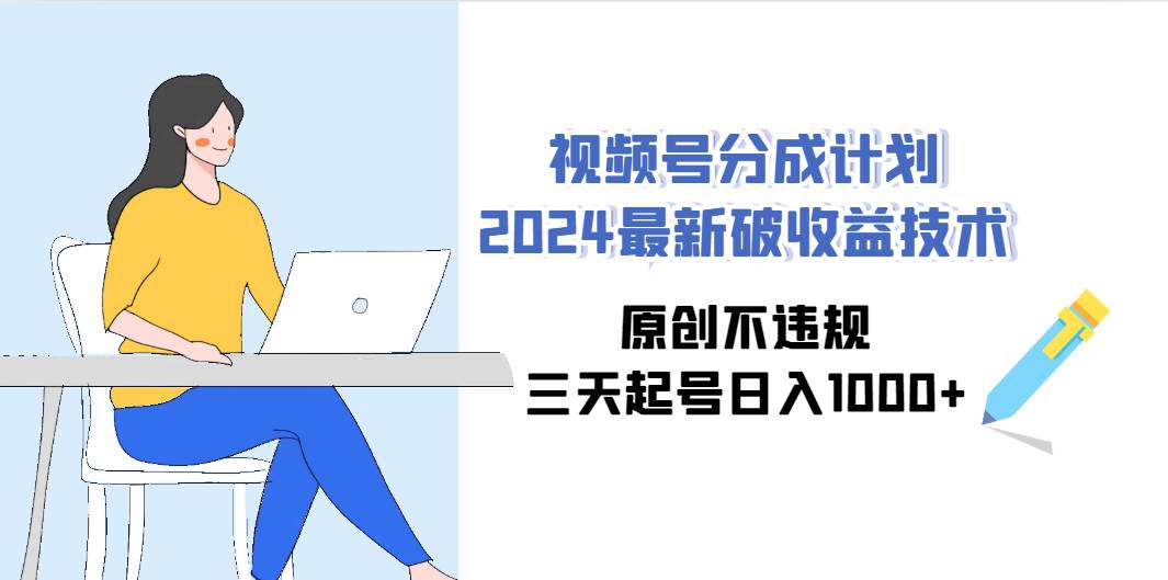 视频号分成计划2024最新破收益技术，原创不违规，三天起号日入1000+-知创网