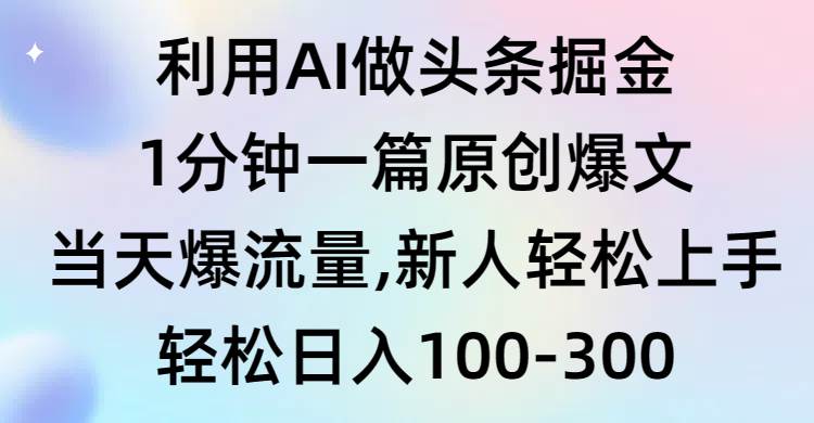 利用AI做头条掘金，1分钟一篇原创爆文，当天爆流量，新人轻松上手-知创网