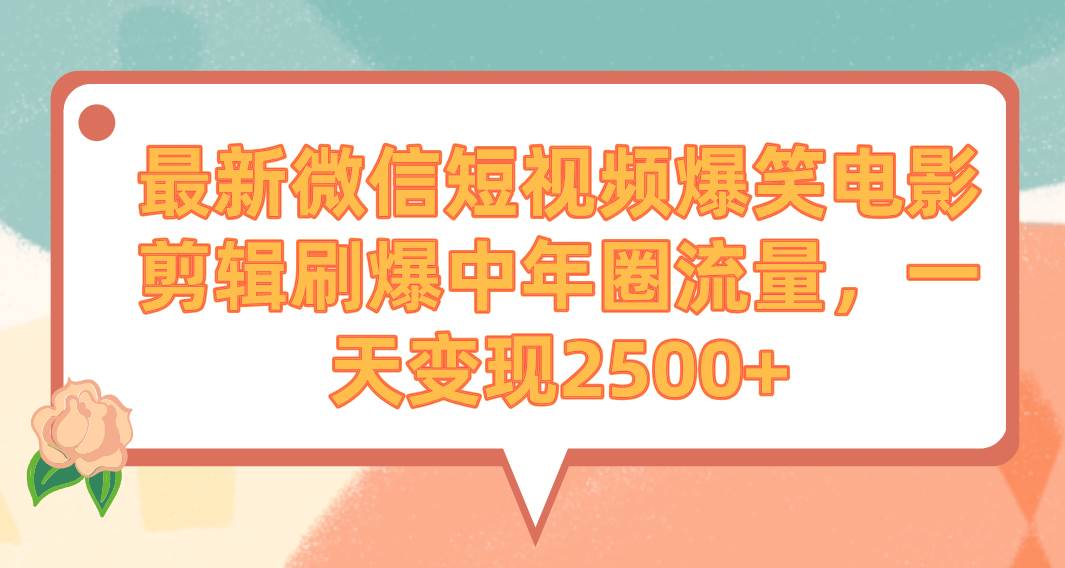 最新微信短视频爆笑电影剪辑刷爆中年圈流量，一天变现2500+-知创网