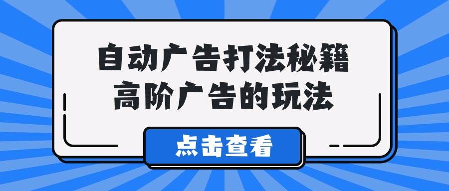 A lice自动广告打法秘籍，高阶广告的玩法-知创网