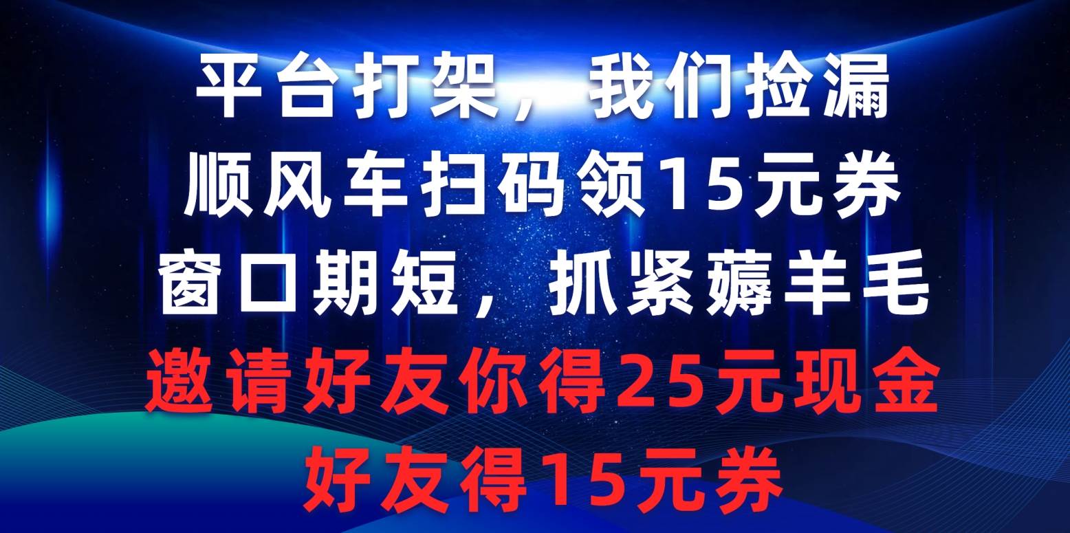 平台打架我们捡漏，顺风车扫码领15元券，窗口期短抓紧薅羊毛，邀请好友…-知创网