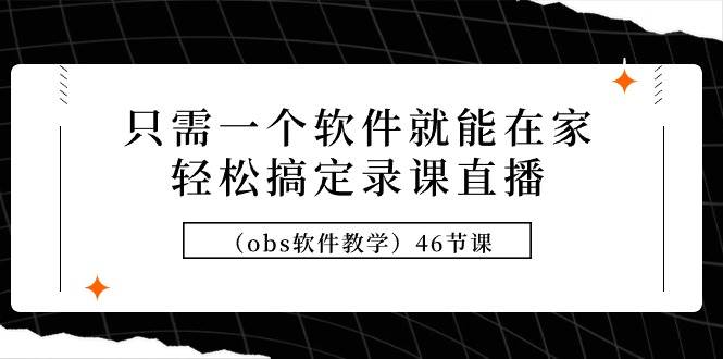 只需一个软件就能在家轻松搞定录课直播（obs软件教学）46节课-知创网