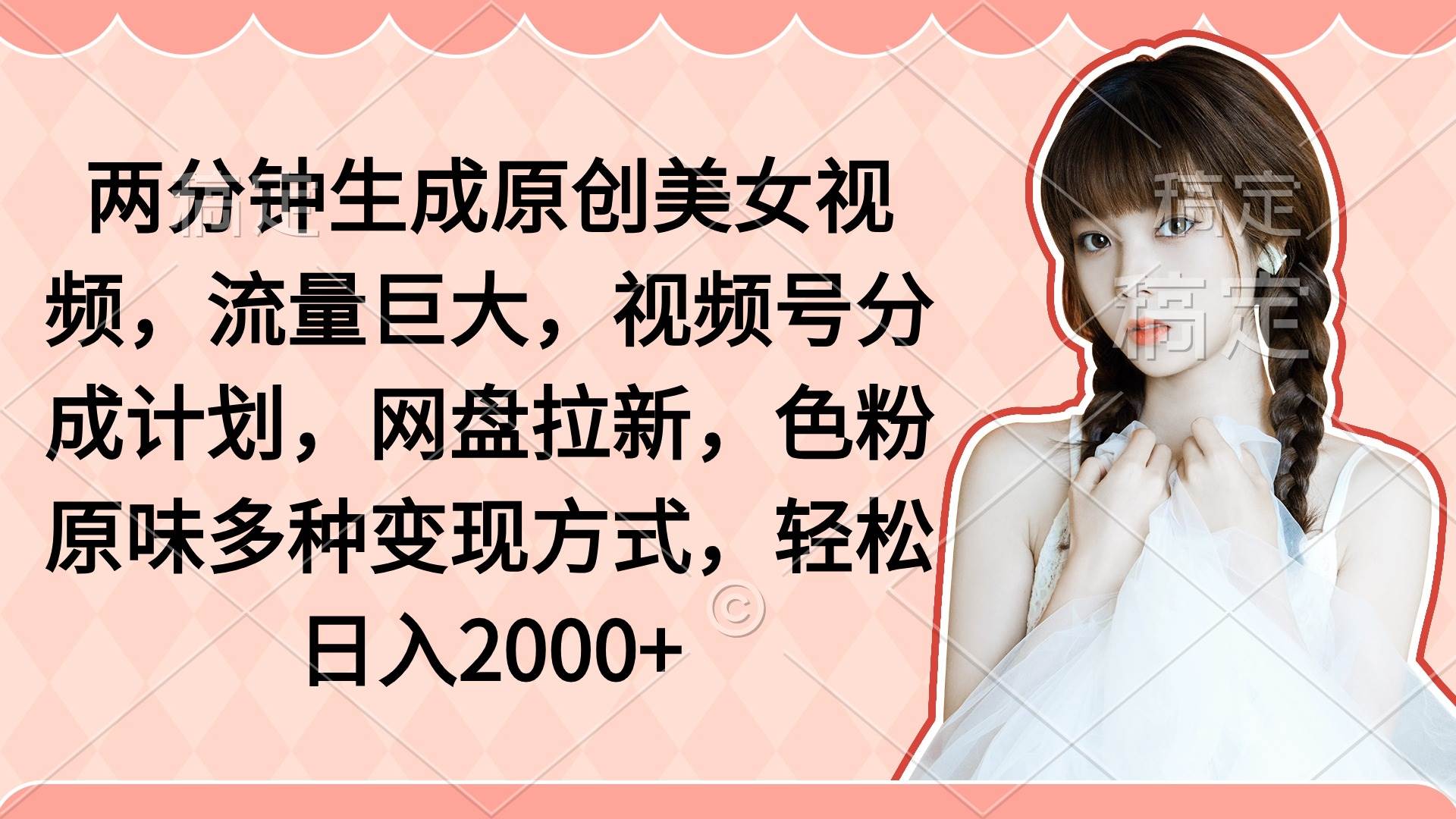 两分钟生成原创美女视频，流量巨大，视频号分成计划，网盘拉新，色粉原…-知创网