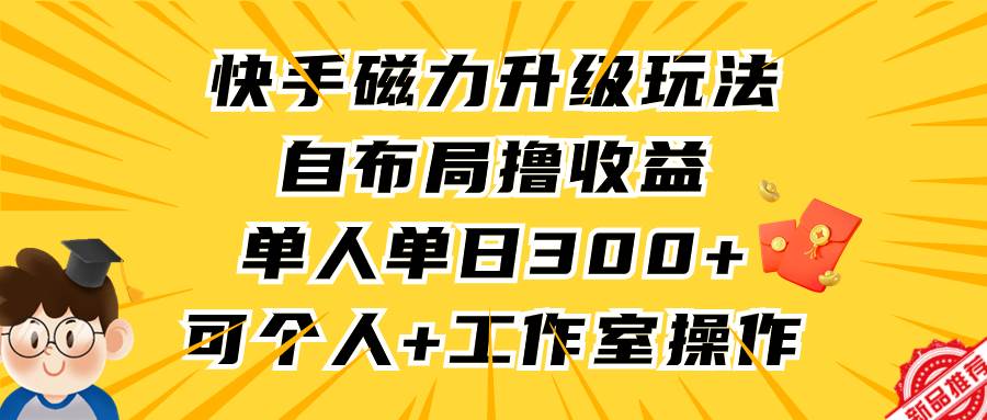 快手磁力升级玩法，自布局撸收益，单人单日300+，个人工作室均可操作-知创网