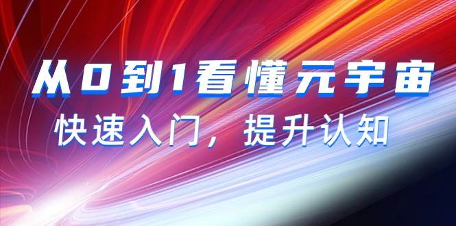 从0到1看懂-元宇宙，快速入门，提升认知（15节视频课）-知创网