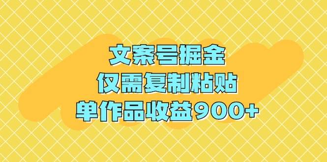文案号掘金，仅需复制粘贴，单作品收益900+-知创网