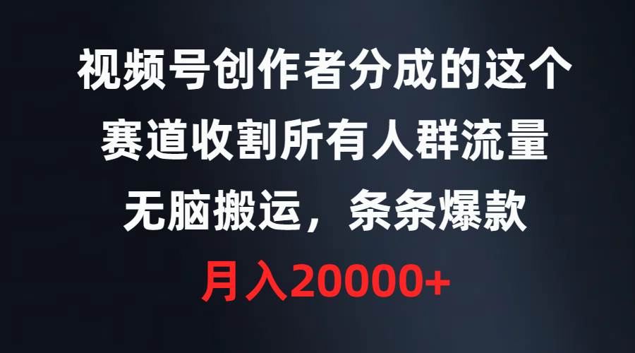 视频号创作者分成的这个赛道，收割所有人群流量，无脑搬运，条条爆款，…-知创网