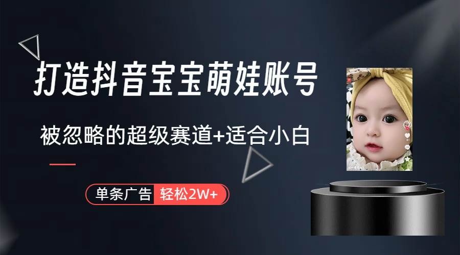 打造抖音宝宝账号，一条广告2W，大部分人忽略的超级赛道（教程+素材+软件）-知创网