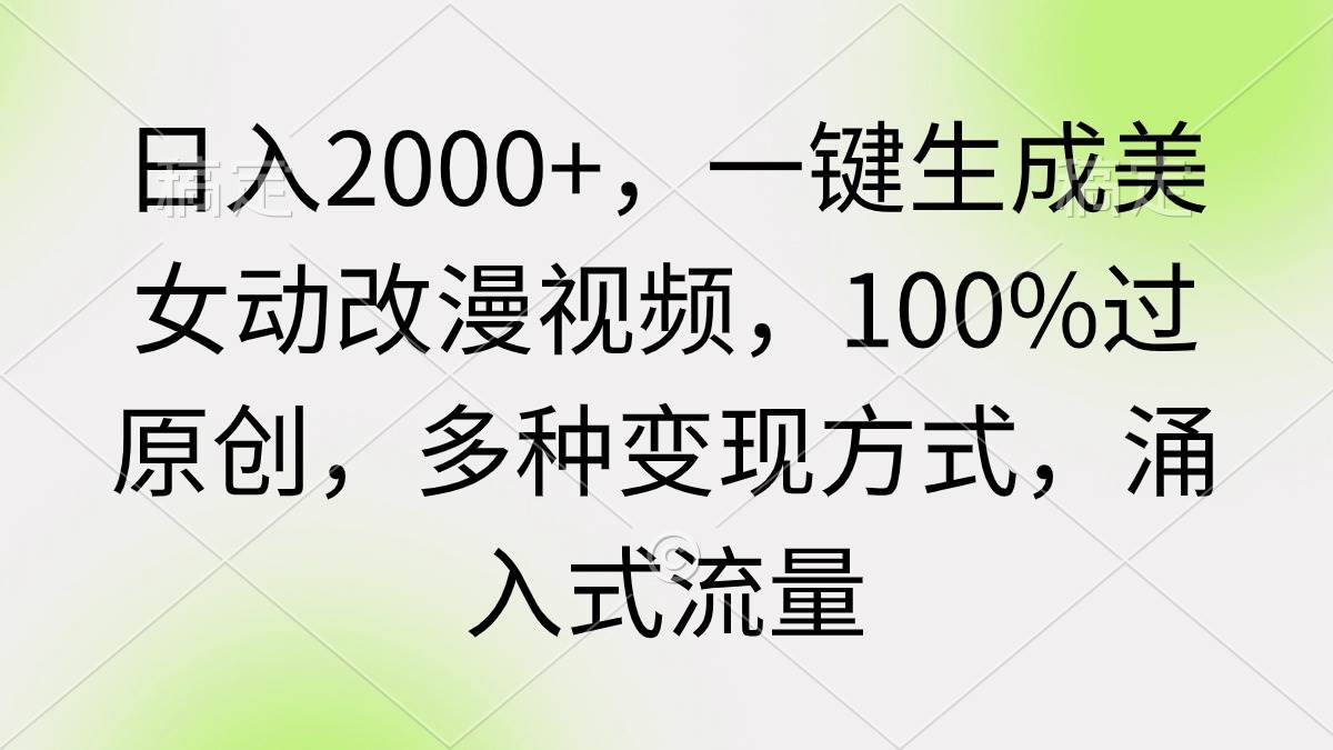 日入2000+，一键生成美女动改漫视频，100%过原创，多种变现方式 涌入式流量-知创网