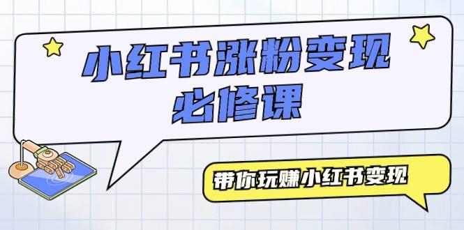 小红书涨粉变现必修课，带你玩赚小红书变现（9节课）-知创网