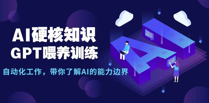 AI硬核知识-GPT喂养训练，自动化工作，带你了解AI的能力边界（10节课）-知创网
