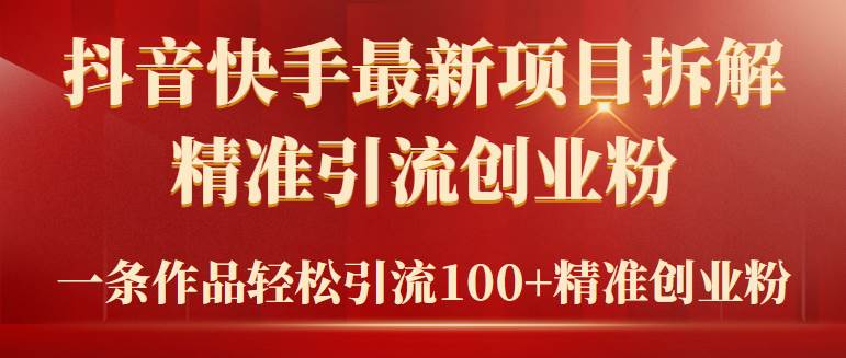2024年抖音快手最新项目拆解视频引流创业粉，一天轻松引流精准创业粉100+-知创网