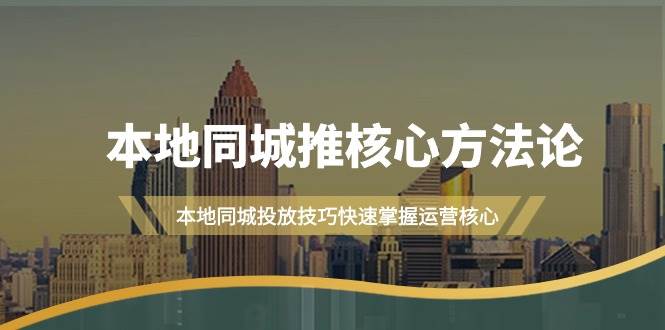 本地同城·推核心方法论，本地同城投放技巧快速掌握运营核心（16节课）-知创网