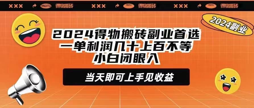 2024得物搬砖副业首选一单利润几十上百不等小白闭眼当天即可上手见收益-知创网