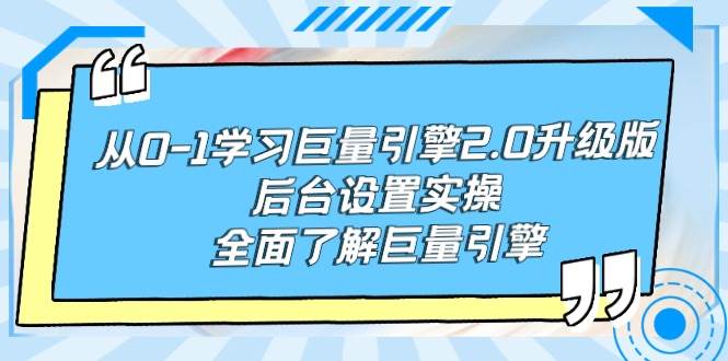 从0-1学习巨量引擎-2.0升级版后台设置实操，全面了解巨量引擎-知创网