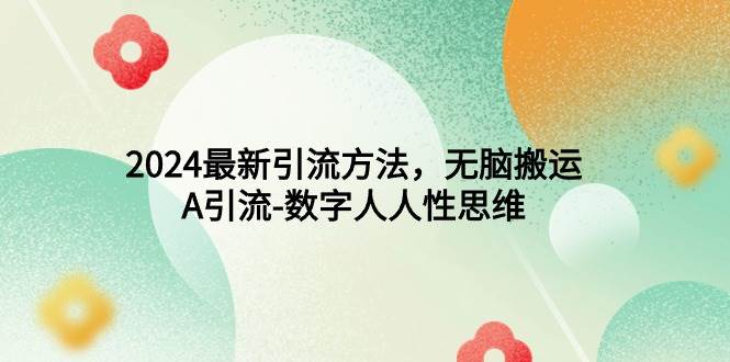 2024最新引流方法，无脑搬运，A引流-数字人人性思维-知创网