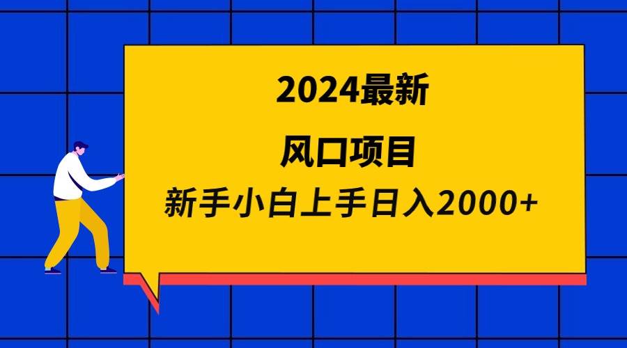 2024最新风口项目 新手小白日入2000+-知创网