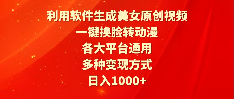 利用软件生成美女原创视频，一键换脸转动漫，各大平台通用，多种变现方式-知创网
