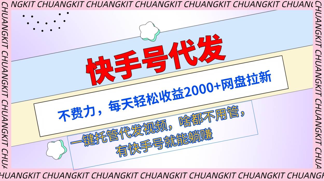 快手号代发：不费力，每天轻松收益2000+网盘拉新一键托管代发视频-知创网