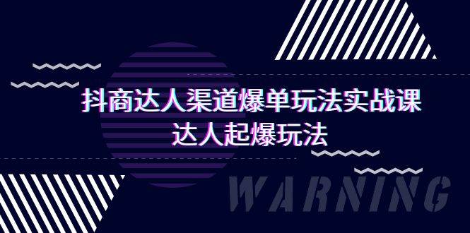 抖商达人-渠道爆单玩法实操课，达人起爆玩法（29节课）-知创网