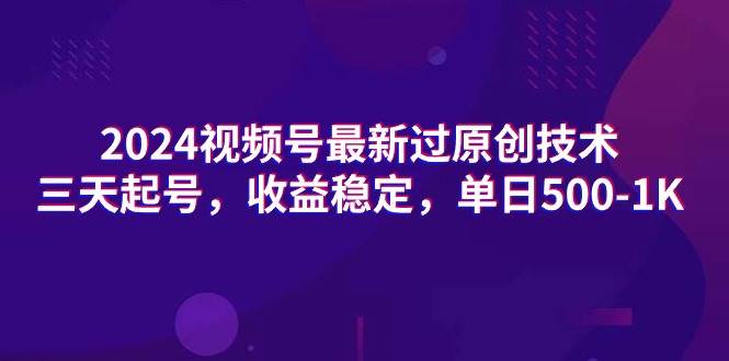 2024视频号最新过原创技术，三天起号，收益稳定，单日500-1K-知创网