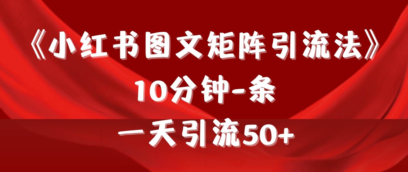 《小红书图文矩阵引流法》 10分钟-条 ，一天引流50+-知创网
