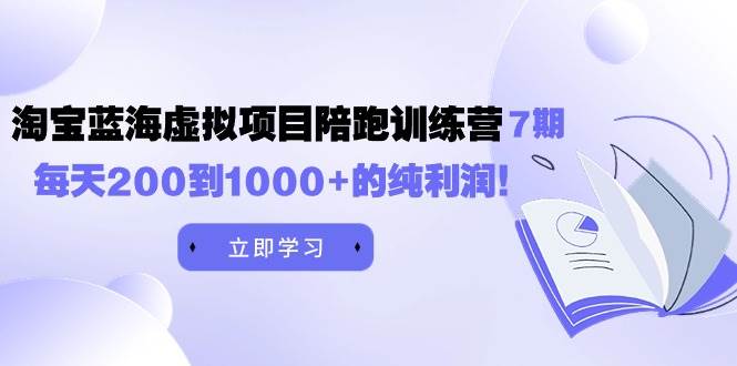 黄岛主《淘宝蓝海虚拟项目陪跑训练营7期》每天200到1000+的纯利润-知创网